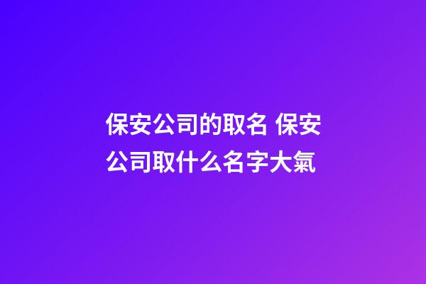 保安公司的取名 保安公司取什么名字大氣-第1張-公司起名-玄機派